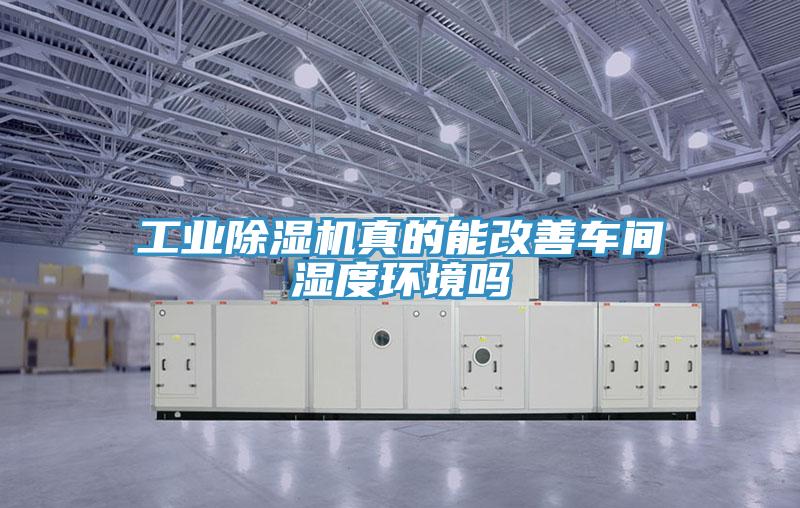 工业免费看操逼软件真的能改善车间湿度环境吗