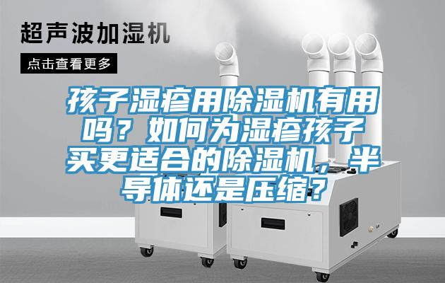 孩子湿疹用免费看操逼软件有用吗？如何为湿疹孩子买更适合的免费看操逼软件，半导体还是压缩？