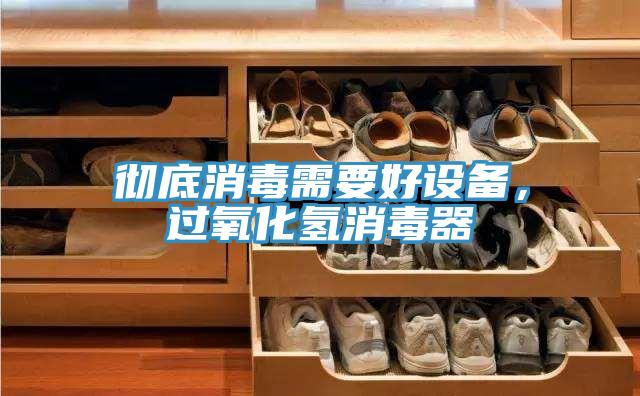 彻底消毒需要好设备，过氧化氢消毒器