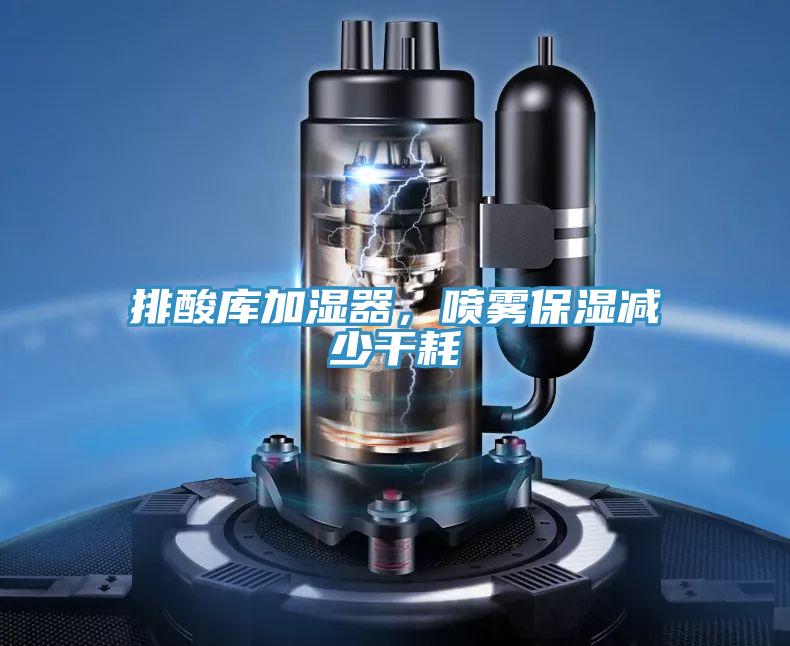 排酸库加湿器，喷雾保湿减少干耗