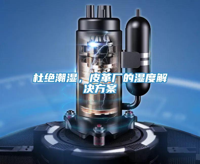 杜绝潮湿，皮革厂的湿度解决方案