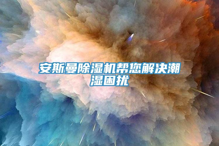 安斯曼免费看操逼软件帮您解决潮湿困扰