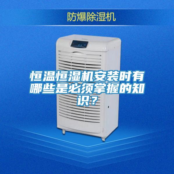 恒温恒湿机安装时有哪些是必须掌握的知识？