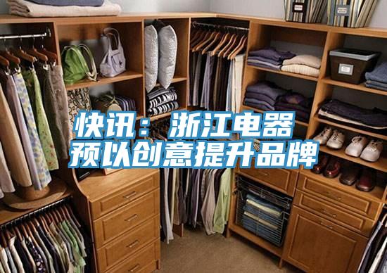 快讯：浙江电器 预以创意提升品牌