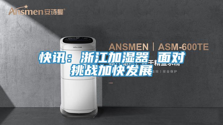 快讯：浙江加湿器 面对挑战加快发展