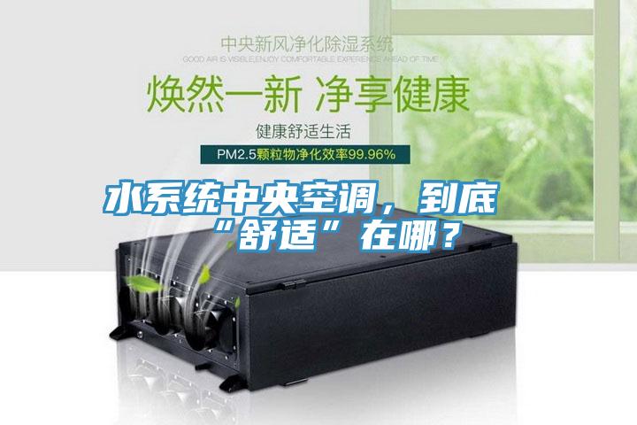 水系统中央空调，到底“舒适”在哪？