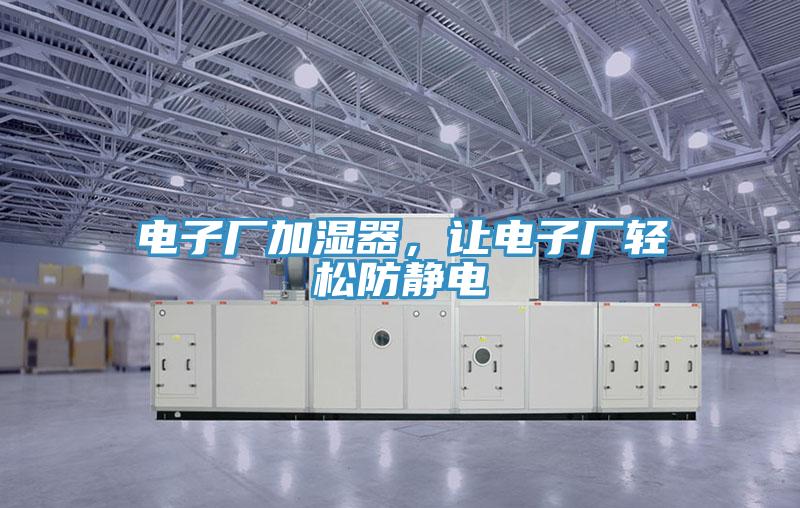 电子厂加湿器，让电子厂轻松防静电