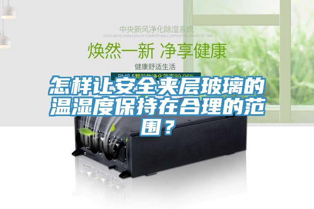 怎样让安全夹层玻璃的温湿度保持在合理的范围？