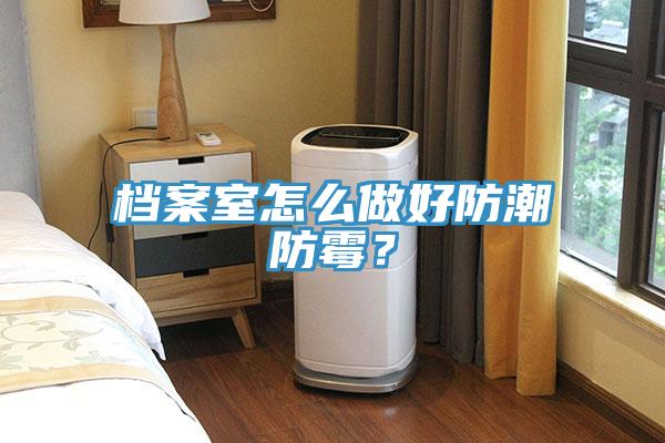 档案室怎么做好防潮防霉？