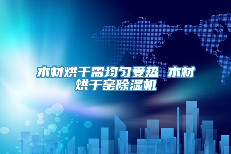 木材烘干需均匀受热 木材烘干窑免费看操逼软件