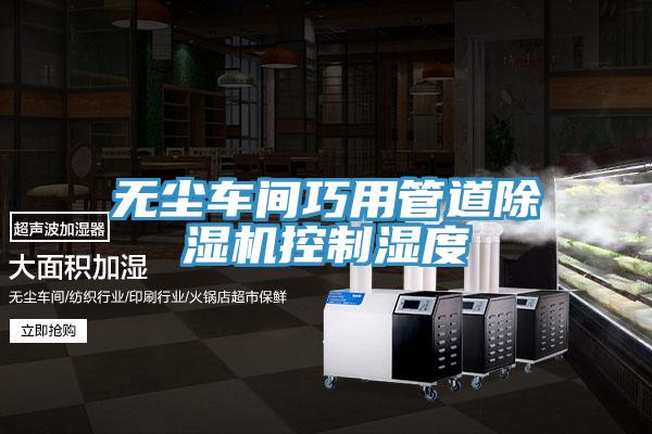 无尘车间巧用管道免费看操逼软件控制湿度