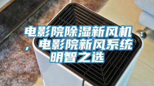 电影院除湿新风机，电影院新风系统明智之选