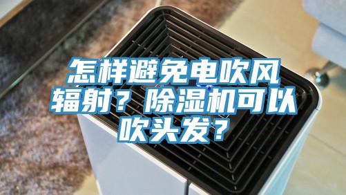 怎样避免电吹风辐射？免费看操逼软件可以吹头发？