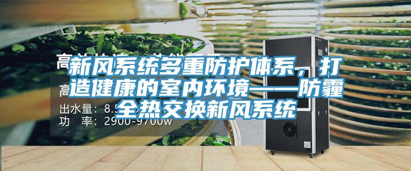 新风系统多重防护体系，打造健康的室内环境——防霾全热交换新风系统