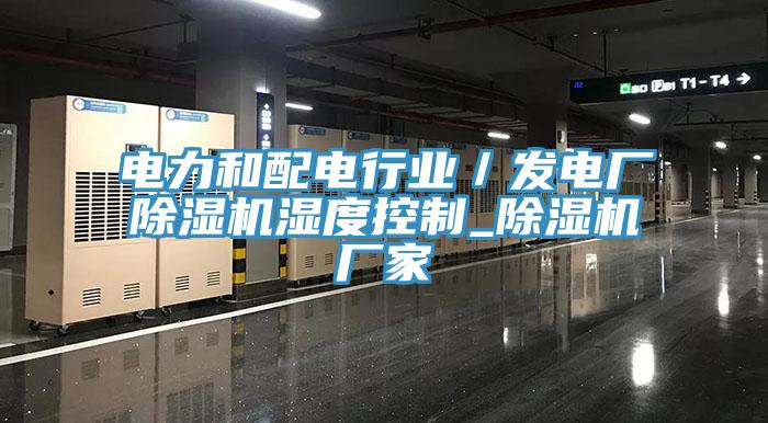 电力和配电行业／发电厂免费看操逼软件湿度控制_免费看操逼软件厂家