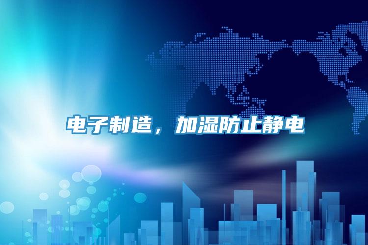 电子制造，加湿防止静电