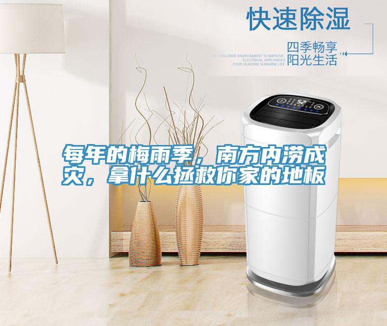 每年的梅雨季，南方内涝成灾，拿什么拯救你家的地板