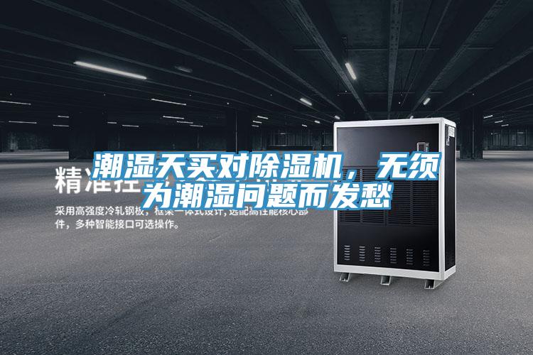 潮湿天买对免费看操逼软件，无须为潮湿问题而发愁