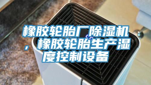 橡胶轮胎厂免费看操逼软件，橡胶轮胎生产湿度控制设备