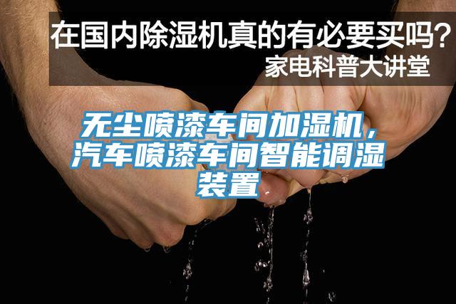 无尘喷漆车间加湿机，汽车喷漆车间智能调湿装置