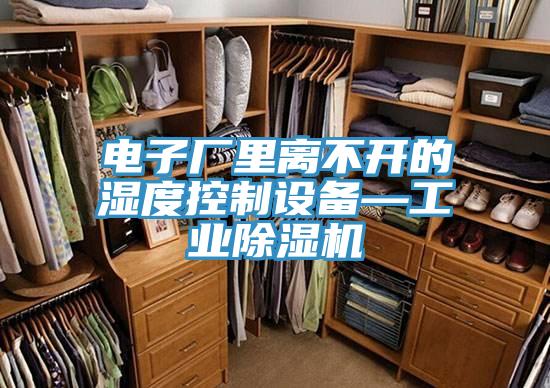 电子厂里离不开的湿度控制设备—工业免费看操逼软件