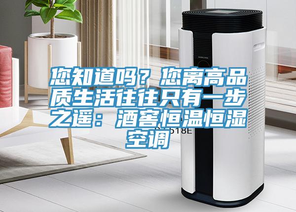 您知道吗？您离高品质生活往往只有一步之遥：酒窖恒温恒湿空调