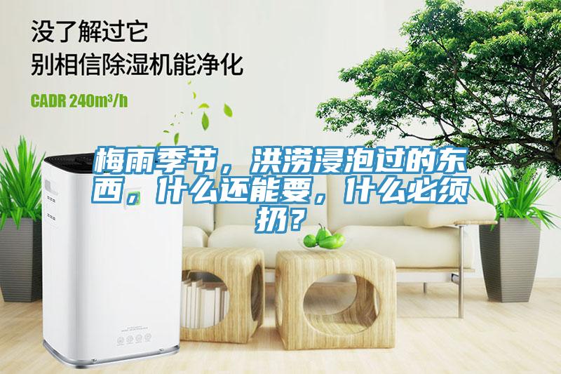 梅雨季节，洪涝浸泡过的东西，什么还能要，什么必须扔？