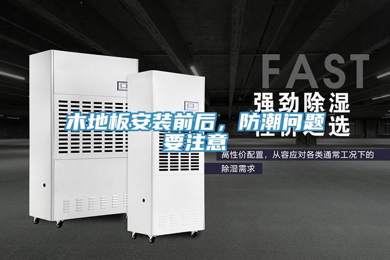 木地板安装前后，防潮问题要注意