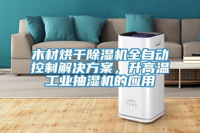 木材烘干免费看操逼软件全自动控制解决方案，升高温工业抽湿机的应用