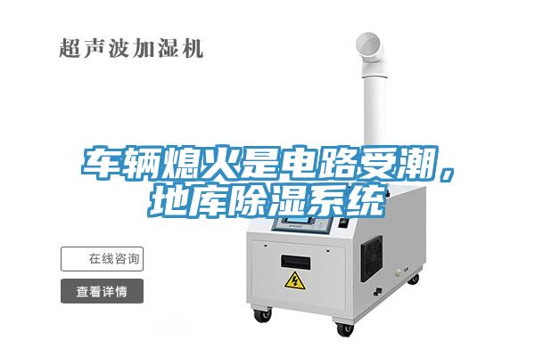 车辆熄火是电路受潮，地库除湿系统