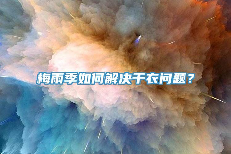 梅雨季如何解决干衣问题？