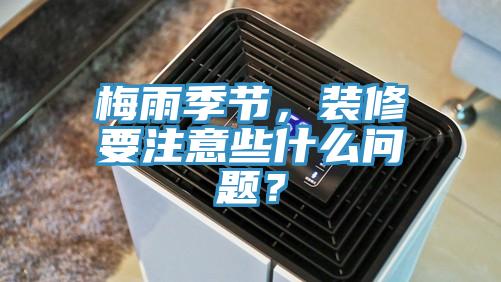 梅雨季节，装修要注意些什么问题？