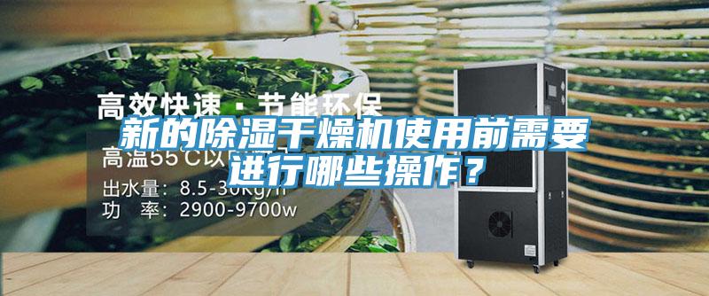 新的除湿干燥机使用前需要进行哪些操作？