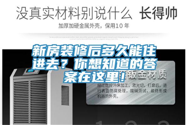 新房装修后多久能住进去？你想知道的答案在这里！