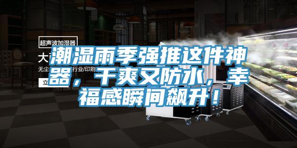 潮湿雨季强推这件神器，干爽又防水，幸福感瞬间飙升！