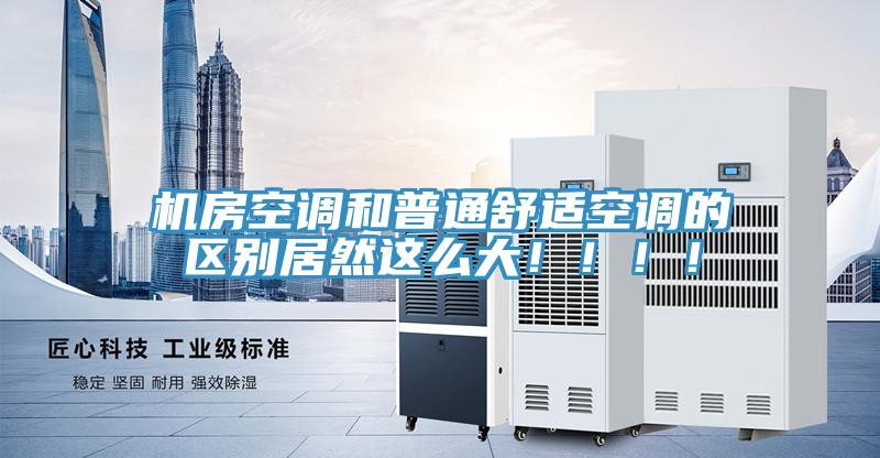 机房空调和普通舒适空调的区别居然这么大！！！！