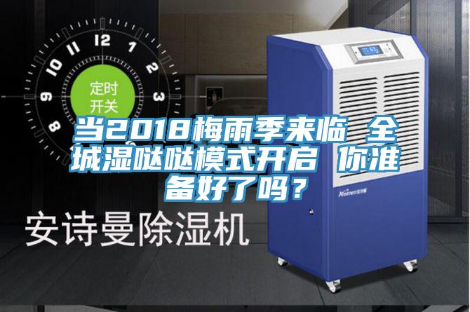 当2018梅雨季来临 全城湿哒哒模式开启 你准备好了吗？