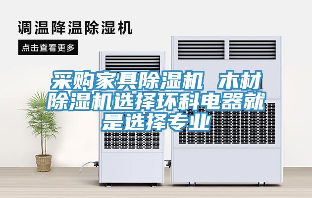 采购家具免费看操逼软件 木材免费看操逼软件选择环科电器就是选择专业