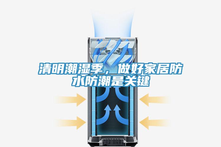 清明潮湿季，做好家居防水防潮是关键
