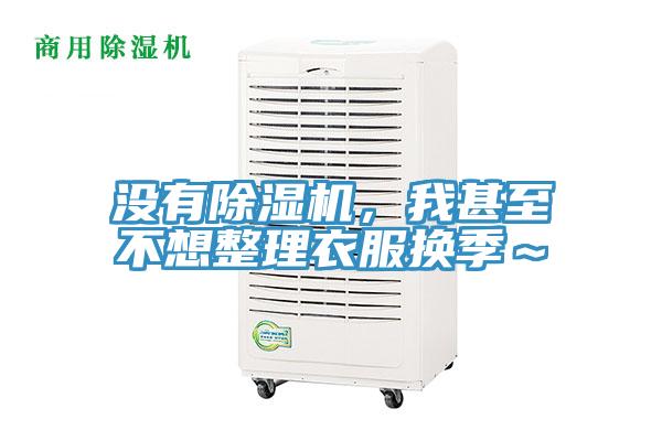 没有免费看操逼软件，我甚至不想整理衣服换季～