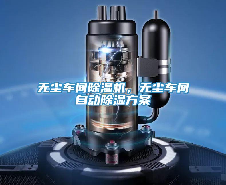 无尘车间免费看操逼软件，无尘车间自动除湿方案