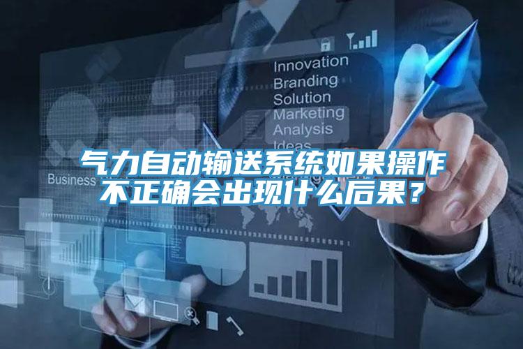 气力自动输送系统如果操作不正确会出现什么后果？