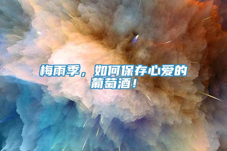 梅雨季，如何保存心爱的葡萄酒！