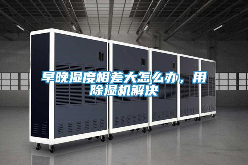 早晚湿度相差大怎么办，用免费看操逼软件解决
