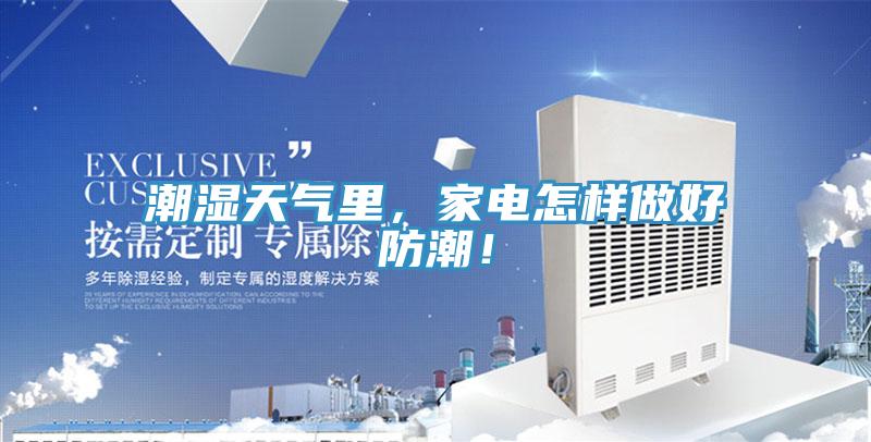 潮湿天气里，家电怎样做好防潮！