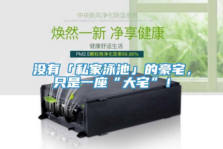 没有「私家泳池」的豪宅，只是一座“大宅”！