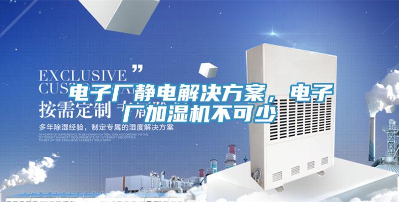 电子厂静电解决方案，电子厂加湿机不可少