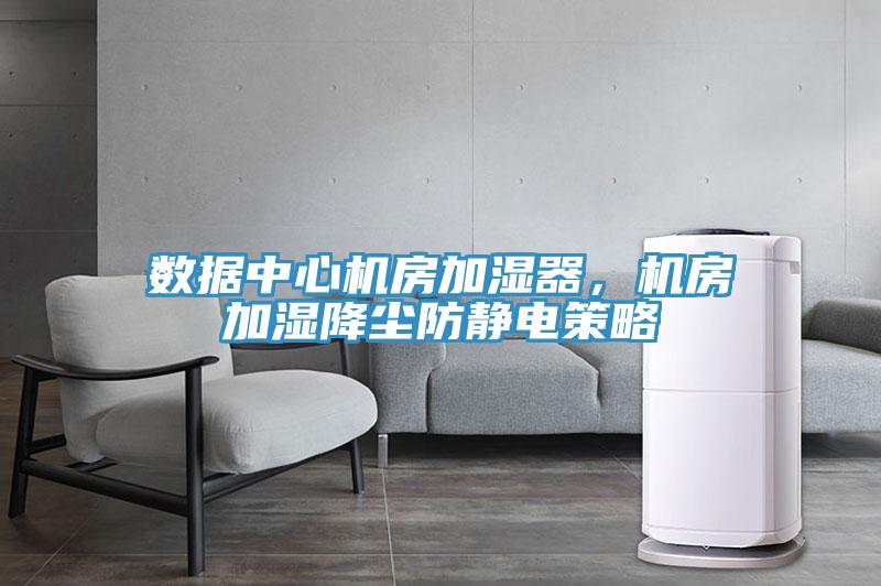 数据中心机房加湿器，机房加湿降尘防静电策略
