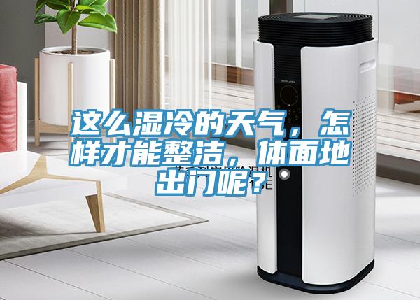 这么湿冷的天气，怎样才能整洁，体面地出门呢？