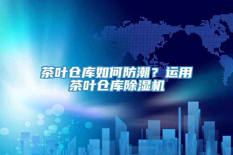 茶叶仓库如何防潮？运用茶叶仓库免费看操逼软件